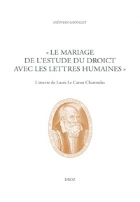 Le mariage de l'Estude du Droict avec les Lettres humaines : L'oeuvre de Louis Le Caron Charondas