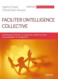Faciliter l'intelligence collective: 35 fiches pour innover, co-construire, mettre en action et accompagner le changement