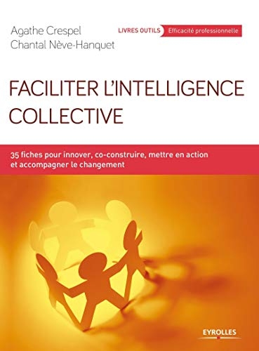 Faciliter l'intelligence collective: 35 fiches pour innover, co-construire, mettre en action et accompagner le changement