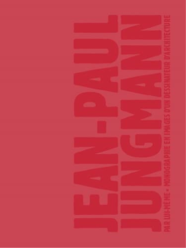 Jean-Paul Jungmann par lui-même : Monographie en images d'un dessinateur d'architecture