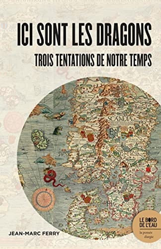 Ici sont les dragons: Trois tentations de notre temps