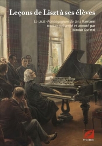 Leçons de Liszt à ses élèves: Le Liszt-Paedagogium de Lina Ramann traduit, présenté et annoté par Nicolas Dufetel