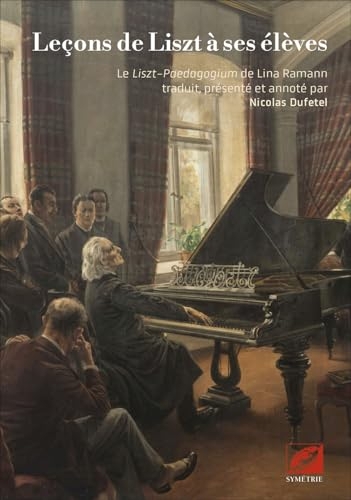 Leçons de Liszt à ses élèves: Le Liszt-Paedagogium de Lina Ramann traduit, présenté et annoté par Nicolas Dufetel