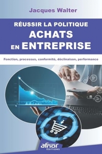 Réussir la politique achats en entreprise: Fonction, processus, conformité, déclinaison, performance
