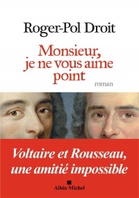 Monsieur, je ne vous aime point: Voltaire et Rousseau, une amitié impossible