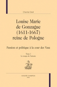 Louise Marie de Gonzague (1611-1667), reine de Pologne: Passion et politique à la cour des Vasa. 2 volumes