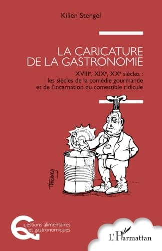 La caricature de la gastronomie: XVIIIe, XIXe, XXe siècles : les siècles de la comédie gourmande et de l'incarnation du comestible ridicule