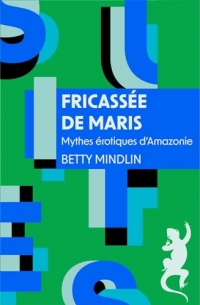 Fricassée de maris. Mythes érotiques d'Amazonie: Mythes érotiques d'Amazonie