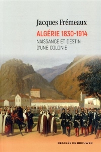 Algérie 1830-1914: Naissance et destin d'une colonie