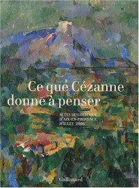 Ce que Cézanne donne à penser: Actes du colloque d'Aix-en-Provence (5, 6 et 7 juillet 2006)
