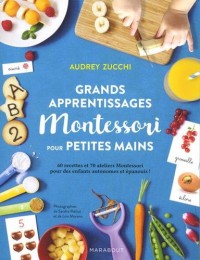 Grands apprentissages Montessori pour petites mains: 70 ateliers Montessori et 60 recettes pour des enfants autonomes et épanouis !