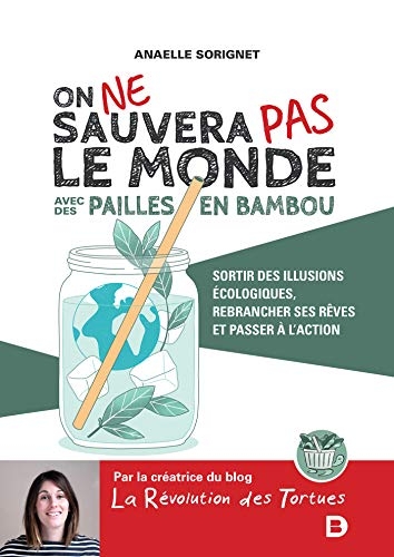 On ne sauvera pas le monde avec des pailles en bambou: Sortir des illusions écologiques, rebrancher ses rêves et passer à l'action (2020)