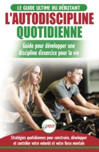 L'Autodiscipline Quotidienne: Guide du débutant pour apprendre à développer les habitudes a la discipline d'exercice et atteindre tes objectifs (Livre en Français / Self-Discipline French Book)