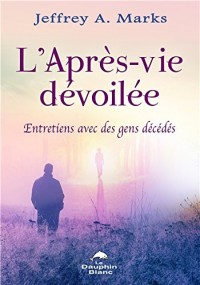 L'Après-vie dévoilée - Entretiens avec des gens décédés
