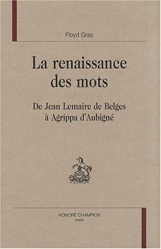 La renaissance des mots : De Jean Lemaire de Belges à Agrippa d'Aubigné
