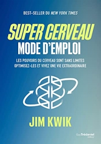Super cerveau : mode d'emploi - Les pouvoirs du cerveau sont sans limites, optimisez-les