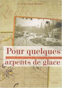 Pour quelques arpents de glace : L'aventure des colons français à Québec et en Nouvelle-France