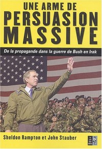 Une arme de persuasion massive : De la propagande dans la guerre de Bush en Irak