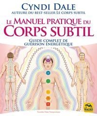 Le manuel pratique du corps subtil: Guide complet de guérison énergétique