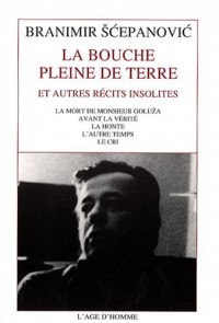La bouche pleine de terre : Et autres récits insolites : La mort de Monsieur Goluza ; Avant la vérité ; La honte ; L'autre temps ; Le cri