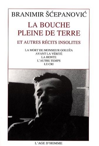 La bouche pleine de terre : Et autres récits insolites : La mort de Monsieur Goluza ; Avant la vérité ; La honte ; L'autre temps ; Le cri