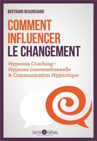 Comment influencer le changement : Hypnosis coaching : Hypnose conversationnelle & communication hypnotique