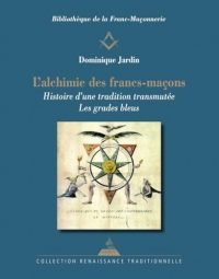 L'Alchimie des francs-maçons - Histoire d'une tradition transmutée - Les grades bleus