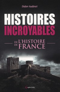 Histoires incroyables de l'histoire de France