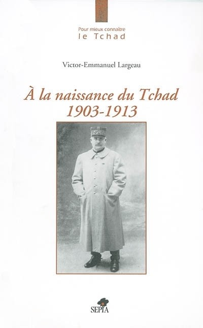 A LA NAISSANCE DU TCHAD 1903-1913