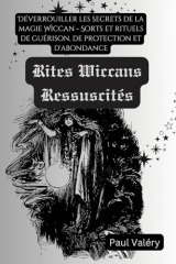Les Rites Wiccans Ressuscités: Déverrouiller les secrets de la magie Wiccan - Sorts et rituels de guérison, de protection et d'abondance