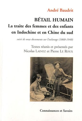 Bétail humain : La traite des femmes et des enfants en Indochine et en CHine du sud (rapt - vente - infanticide), suivi de onze documents sur l'esclavage (1860-1940)