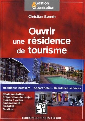 Ouvrir une résidence de tourisme: Résidence hôtelière - Appart'hôtel - Résidence services. Réglementation. Préparation du projet. Pièges à éviter. Financement. Fiscalité. Gestion.