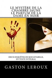 Le Mystère de la chambre jaune - Le Parfum de la dame en noir: Deux enquêtes de Rouletabille, en texte intégral
