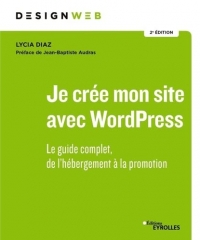 Je crée mon site avec WordPress: Le guide complet, de l'hébergement à la promotion