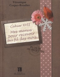 Mes menus pour recevoir au fil des mois : Cahier XVII