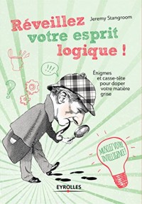 Réveillez votre esprit logique ! : Enigmes et casse-tête pour doper votre matière grise