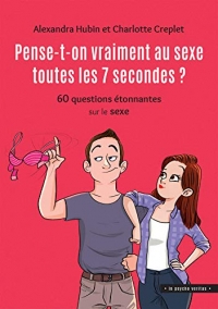 Pense-t-on vraiment au sexe toutes les 7 secondes ?: 60 questions étonnantes sur le sexe