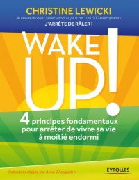 Wake up!: 4 principes fondamentaux pour arrêter de vivre sa vie à moitié endormi.