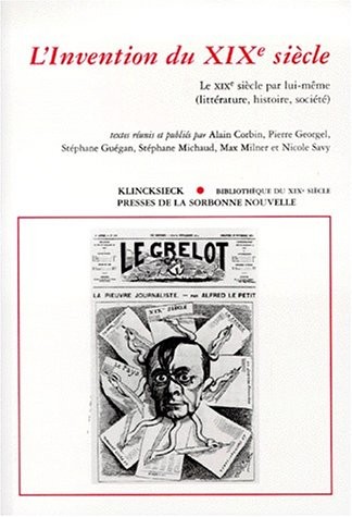 L'invention du XIXe siècle: Le XIXe siècle par lui-même (littérature, histoire, société) : [colloque international, Paris, Musée d'Orsay, la Sorbonne, 11-13 décembre 1997]