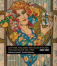 Lattine Italiane Per Olio D'Oliva 1860-1960 / Italian Olive Oil Tins 1860-1960: Collezione Guatelli / Guatelli Collection