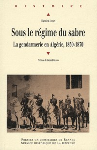 Sous le régime du sabre : Le gendarmerie en Algérie, 1830-1870