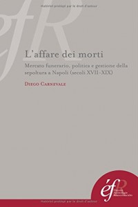 L'affare dei morti : Mercato funerario, politica e gestione della sepoltura a Napoli (secoli XVII-XIX)