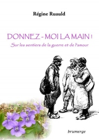 Donnez-moi la main ! : Sur les sentiers de la guerre et de l'amour
