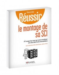 Réussir le montage de sa SCI : A l'usage de ceux qui vont constituer une société civile immobilière