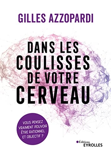 Dans les coulisses de votre cerveau: Vous pensez vraiment pouvoir être rationnel et objectif ?