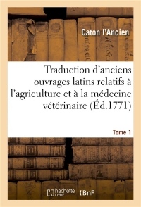 Traduction d'anciens ouvrages latins relatifs à l'agriculture et à la médecine vétérinaire: avec des notes. Tome 1. L'économie rurale de Caton avec figures