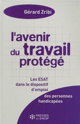 L'avenir du travail protégé: Les ESAT dans le dispositif d'emploi des personnes handicapées