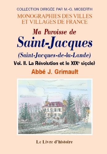 Saint-Jacques (Ma Paroisse de). Vol. II la Revolution et le Xixe Siecle