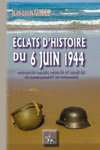 Eclats d'histoire du 6 juin 1944 (anecdotes ciblées, inédites ou secrètes du débarquement en Normandie)