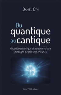 Du quantique au cantique: Mécanique quantique, parapsychologie, guérisons, miracles